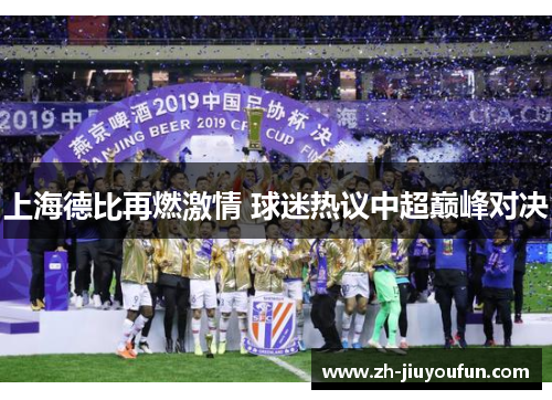 上海德比再燃激情 球迷热议中超巅峰对决 上海德比再燃激情 球迷热议中超巅峰对决