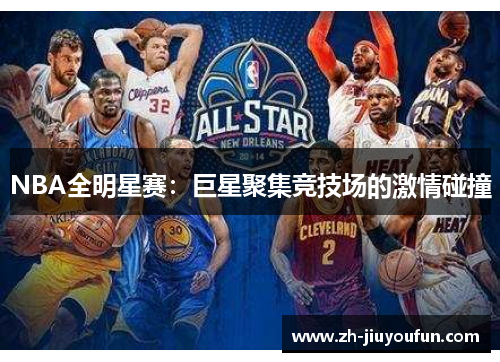 NBA全明星赛:巨星聚集竞技场的激情碰撞 NBA全明星赛:巨星聚集竞技场的激情碰撞