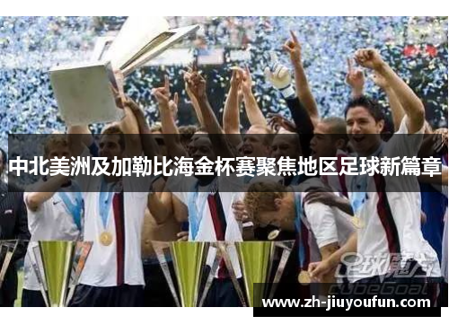 中北美洲及加勒比海金杯赛聚焦地区足球新篇章 中北美洲及加勒比海金杯赛聚焦地区足球新篇章