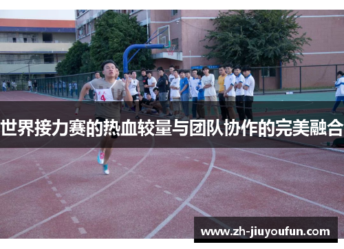 世界接力赛的热血较量与团队协作的完美融合 世界接力赛的热血较量与团队协作的完美融合