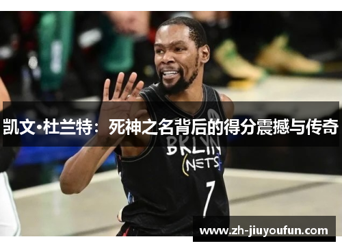 凯文·杜兰特：死神之名背后的得分震撼与传奇
