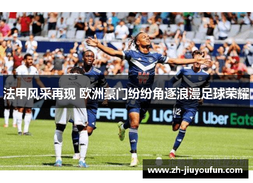法甲风采再现 欧洲豪门纷纷角逐浪漫足球荣耀 法甲风采再现 欧洲豪门纷纷角逐浪漫足球荣耀