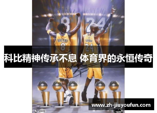 科比精神传承不息 体育界的永恒传奇 科比精神传承不息 体育界的永恒传奇