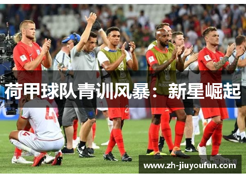 荷甲球队青训风暴:新星崛起 荷甲球队青训风暴:新星崛起