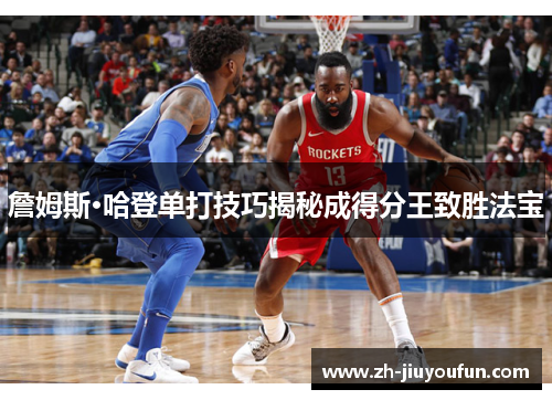 詹姆斯·哈登单打技巧揭秘成得分王致胜法宝 詹姆斯·哈登单打技巧揭秘成得分王致胜法宝