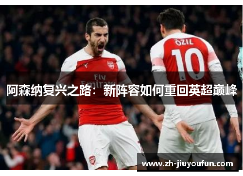 阿森纳复兴之路：新阵容如何重回英超巅峰