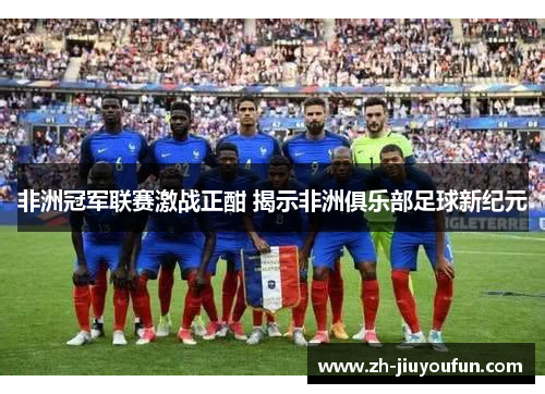 非洲冠军联赛激战正酣 揭示非洲俱乐部足球新纪元 非洲冠军联赛激战正酣 揭示非洲俱乐部足球新纪元