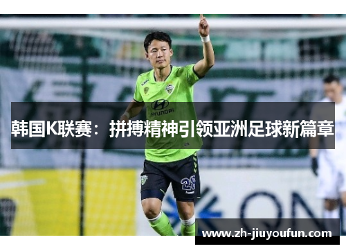 韩国K联赛:拼搏精神引领亚洲足球新篇章 韩国K联赛:拼搏精神引领亚洲足球新篇章