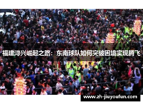福建浔兴崛起之路:东南球队如何突破困境实现腾飞 福建浔兴崛起之路:东南球队如何突破困境实现腾飞