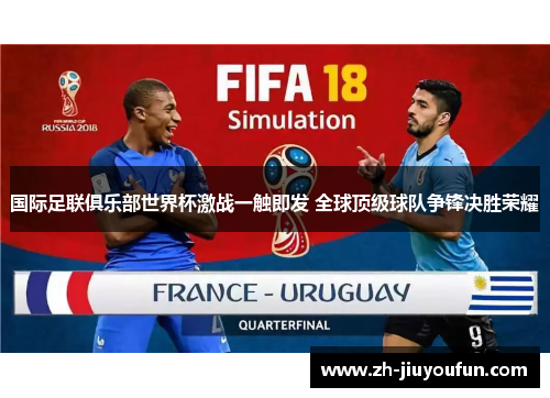 国际足联俱乐部世界杯激战一触即发 全球顶级球队争锋决胜荣耀 国际足联俱乐部世界杯激战一触即发 全球顶级球队争锋决胜荣耀