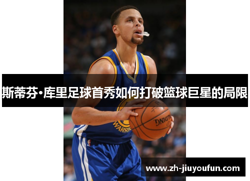 斯蒂芬·库里足球首秀如何打破篮球巨星的局限 斯蒂芬·库里足球首秀如何打破篮球巨星的局限