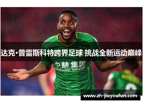 达克·普雷斯科特跨界足球 挑战全新运动巅峰 达克·普雷斯科特跨界足球 挑战全新运动巅峰