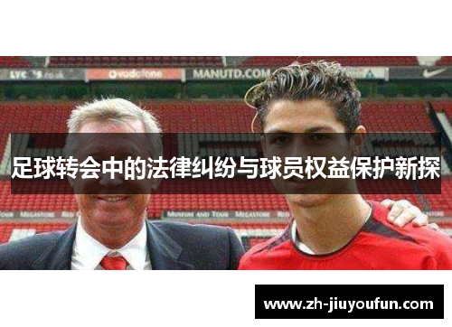 足球转会中的法律纠纷与球员权益保护新探 足球转会中的法律纠纷与球员权益保护新探