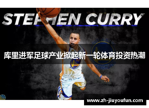 库里进军足球产业掀起新一轮体育投资热潮 库里进军足球产业掀起新一轮体育投资热潮