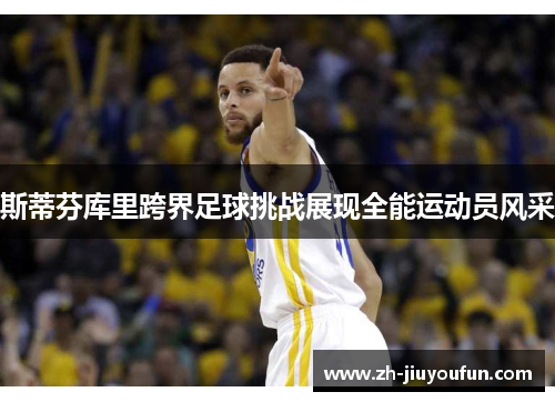 斯蒂芬库里跨界足球挑战展现全能运动员风采