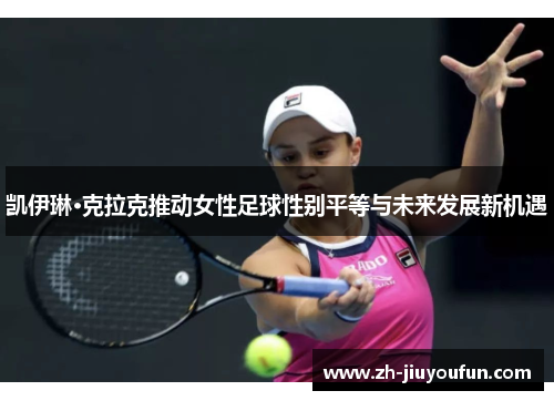 凯伊琳·克拉克推动女性足球性别平等与未来发展新机遇 凯伊琳·克拉克推动女性足球性别平等与未来发展新机遇