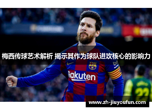 梅西传球艺术解析 揭示其作为球队进攻核心的影响力 梅西传球艺术解析 揭示其作为球队进攻核心的影响力