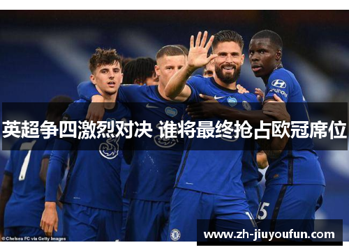 英超争四激烈对决 谁将最终抢占欧冠席位 英超争四激烈对决 谁将最终抢占欧冠席位