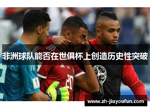 非洲球队能否在世俱杯上创造历史性突破 非洲球队能否在世俱杯上创造历史性突破