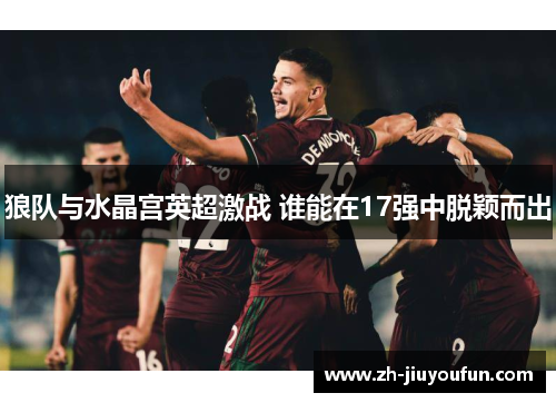 狼队与水晶宫英超激战 谁能在17强中脱颖而出 狼队与水晶宫英超激战 谁能在17强中脱颖而出