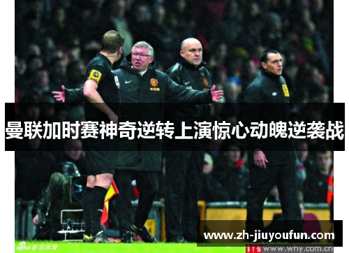 曼联加时赛神奇逆转上演惊心动魄逆袭战 曼联加时赛神奇逆转上演惊心动魄逆袭战