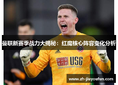 曼联新赛季战力大揭秘:红魔核心阵容变化分析 曼联新赛季战力大揭秘:红魔核心阵容变化分析