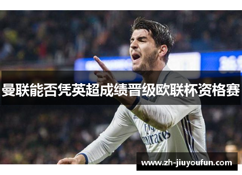 曼联能否凭英超成绩晋级欧联杯资格赛 曼联能否凭英超成绩晋级欧联杯资格赛