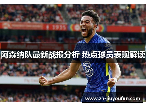 阿森纳队最新战报分析 热点球员表现解读 阿森纳队最新战报分析 热点球员表现解读