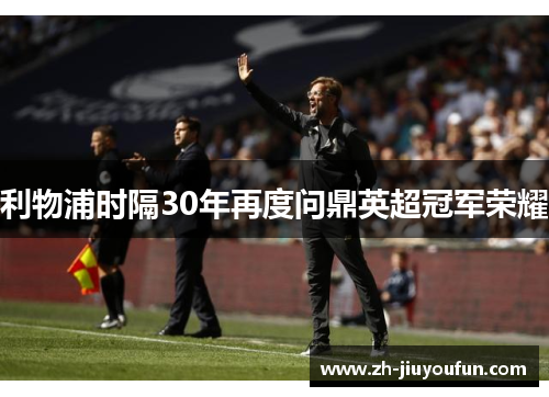 利物浦时隔30年再度问鼎英超冠军荣耀 利物浦时隔30年再度问鼎英超冠军荣耀