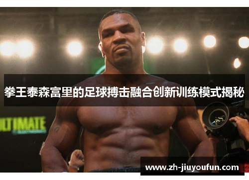 拳王泰森富里的足球搏击融合创新训练模式揭秘 拳王泰森富里的足球搏击融合创新训练模式揭秘