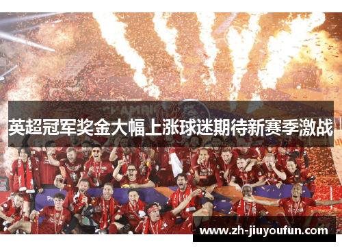 英超冠军奖金大幅上涨球迷期待新赛季激战 英超冠军奖金大幅上涨球迷期待新赛季激战