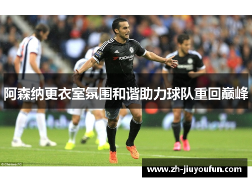 阿森纳更衣室氛围和谐助力球队重回巅峰 阿森纳更衣室氛围和谐助力球队重回巅峰