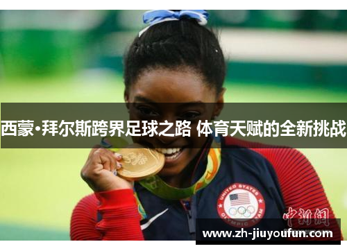 西蒙·拜尔斯跨界足球之路 体育天赋的全新挑战 西蒙·拜尔斯跨界足球之路 体育天赋的全新挑战