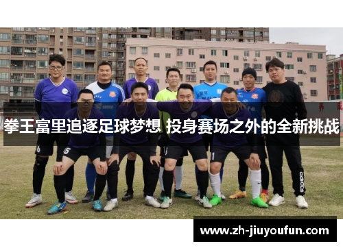 拳王富里追逐足球梦想 投身赛场之外的全新挑战 拳王富里追逐足球梦想 投身赛场之外的全新挑战