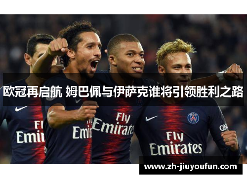 欧冠再启航 姆巴佩与伊萨克谁将引领胜利之路 欧冠再启航 姆巴佩与伊萨克谁将引领胜利之路