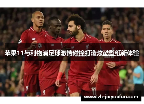 苹果11与利物浦足球激情碰撞打造炫酷壁纸新体验