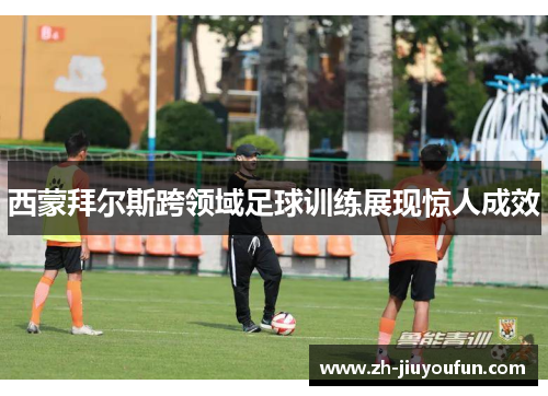 西蒙拜尔斯跨领域足球训练展现惊人成效 西蒙拜尔斯跨领域足球训练展现惊人成效