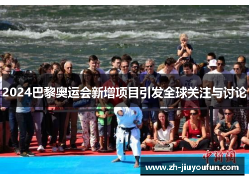 2024巴黎奥运会新增项目引发全球关注与讨论 2024巴黎奥运会新增项目引发全球关注与讨论