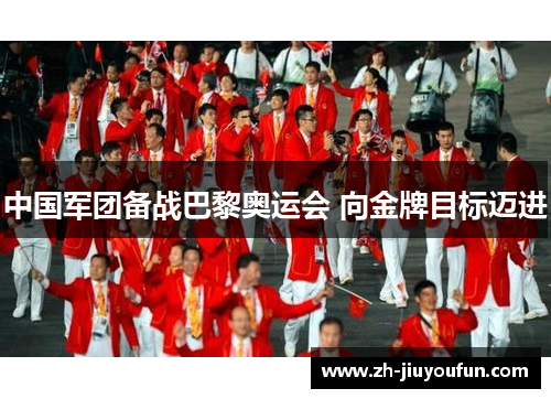 中国军团备战巴黎奥运会 向金牌目标迈进 中国军团备战巴黎奥运会 向金牌目标迈进