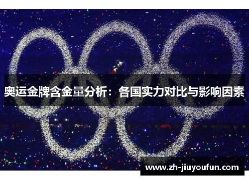 奥运金牌含金量分析:各国实力对比与影响因素 奥运金牌含金量分析:各国实力对比与影响因素