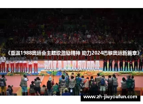 《重温1988奥运会主题歌激励精神 助力2024巴黎奥运新篇章》 《重温1988奥运会主题歌激励精神 助力2024巴黎奥运新篇章》