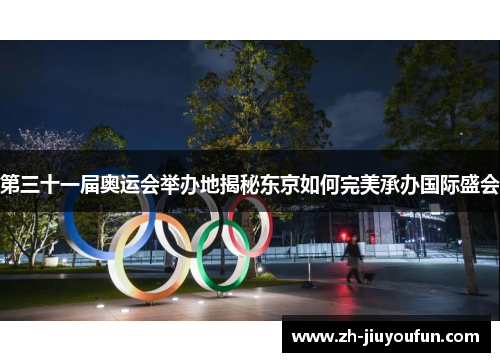 第三十一届奥运会举办地揭秘东京如何完美承办国际盛会