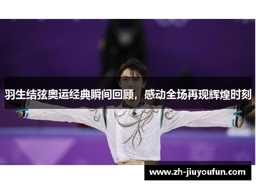 羽生结弦奥运经典瞬间回顾，感动全场再现辉煌时刻